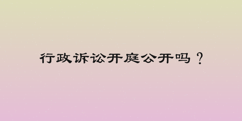 行政诉讼开庭公开吗？