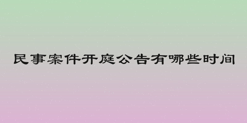 民事案件开庭公告有哪些时间