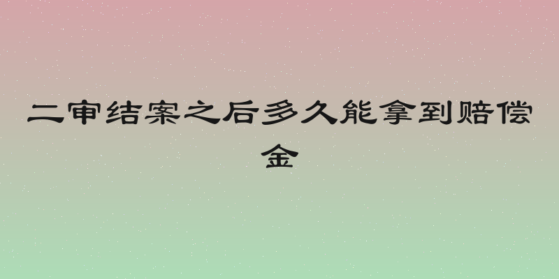 二审结案之后多久能拿到赔偿金
