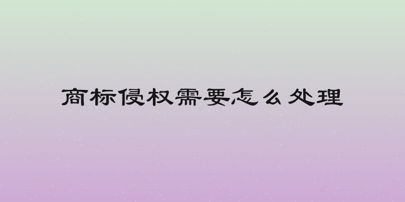 商标侵权需要怎么处理