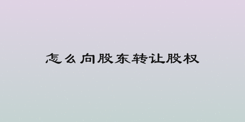 怎么向股东转让股权
