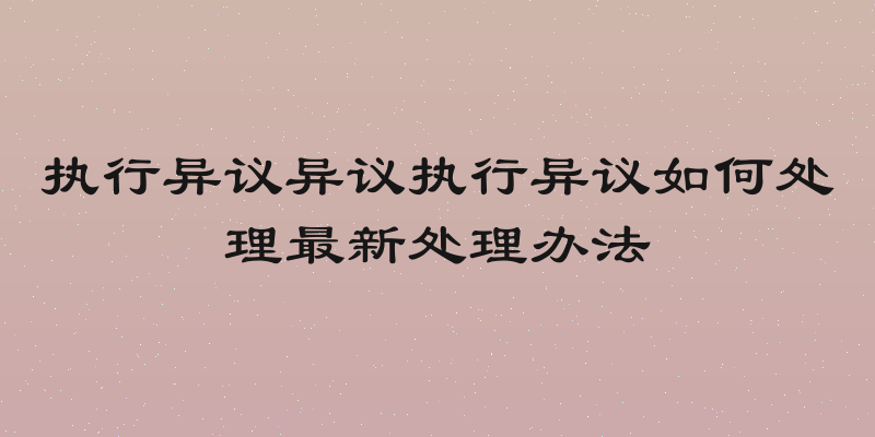 执行异议异议执行异议如何处理最新处理办法