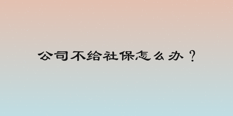 公司不给社保怎么办？