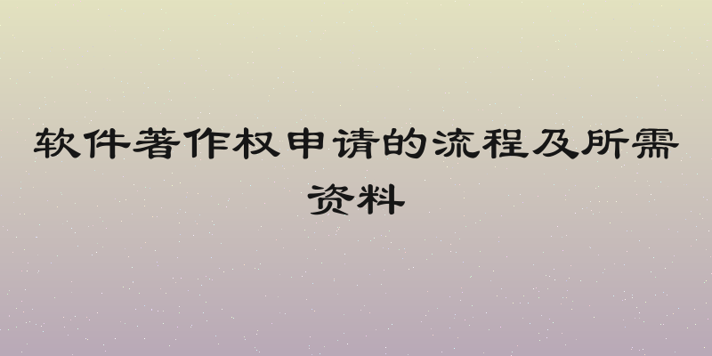 软件著作权申请的流程及所需资料