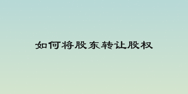 如何将股东转让股权