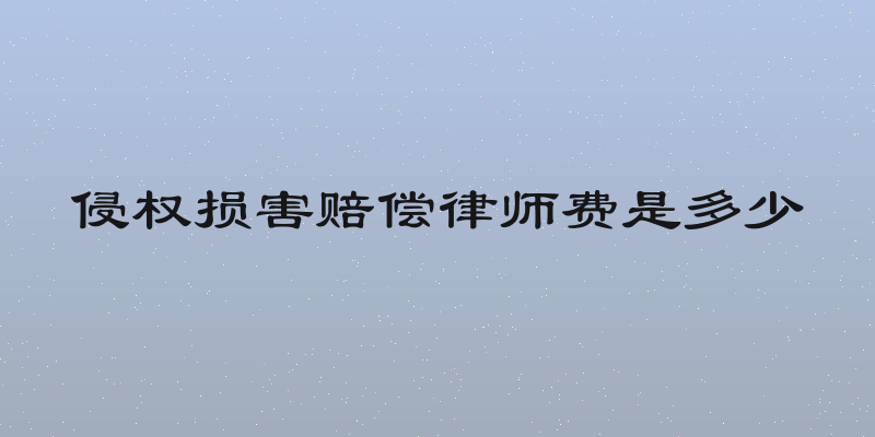 侵权损害赔偿律师费是多少