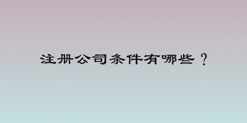 注册公司条件有哪些？