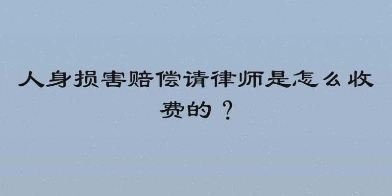 人身损害赔偿请律师是怎么收费的？