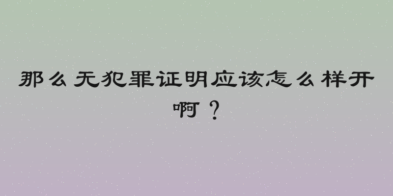 那么无犯罪证明应该怎么样开啊？