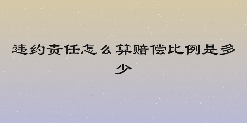 违约责任怎么算赔偿比例是多少