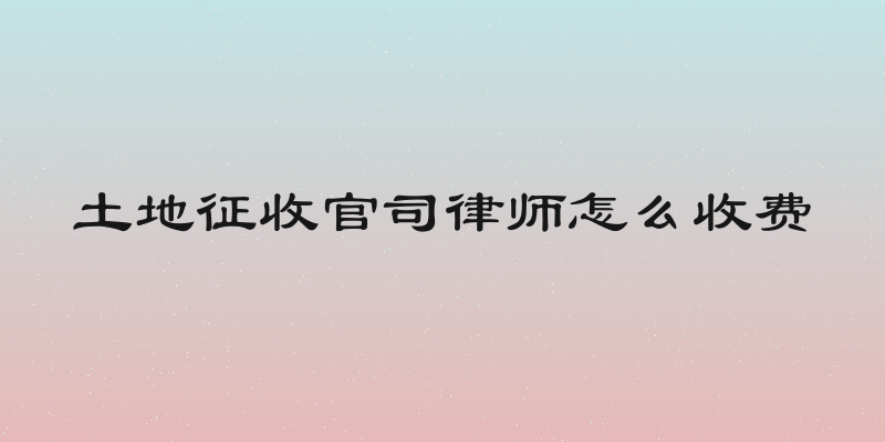 土地征收官司律师怎么收费
