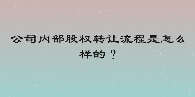 公司内部股权转让流程是怎么样的？