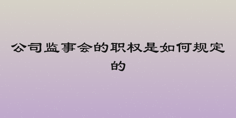 公司监事会的职权是如何规定的