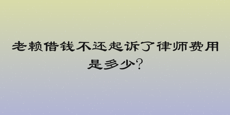 老赖借钱不还起诉了律师费用是多少?