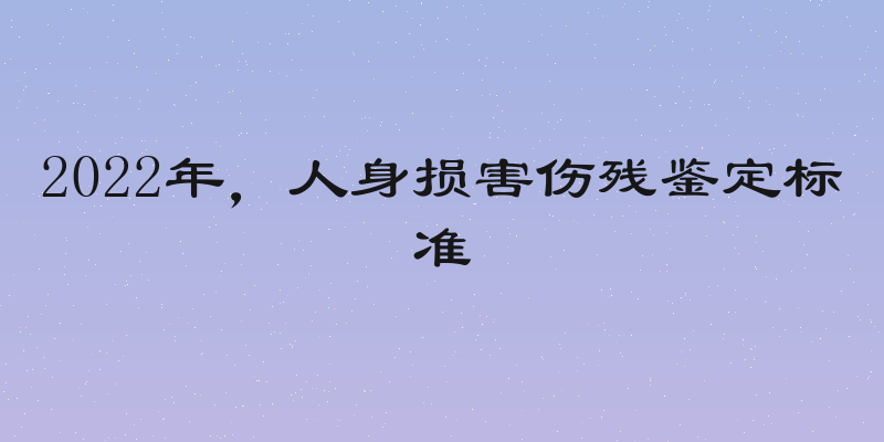 2022年，人身损害伤残鉴定标准