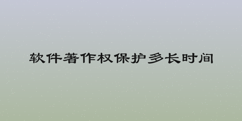 软件著作权保护多长时间