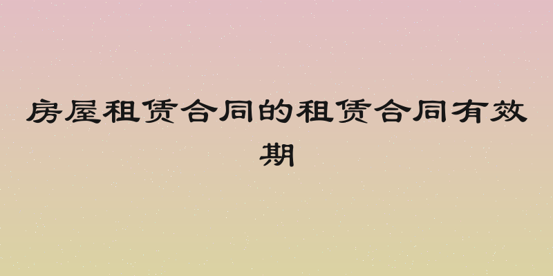 房屋租赁合同的租赁合同有效期