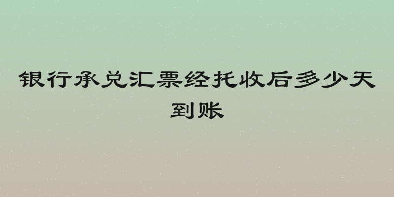 银行承兑汇票经托收后多少天到账