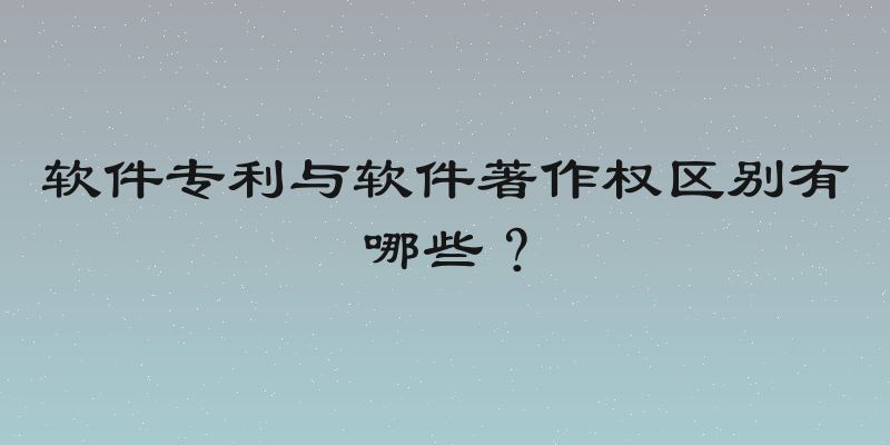 软件专利与软件著作权区别有哪些？