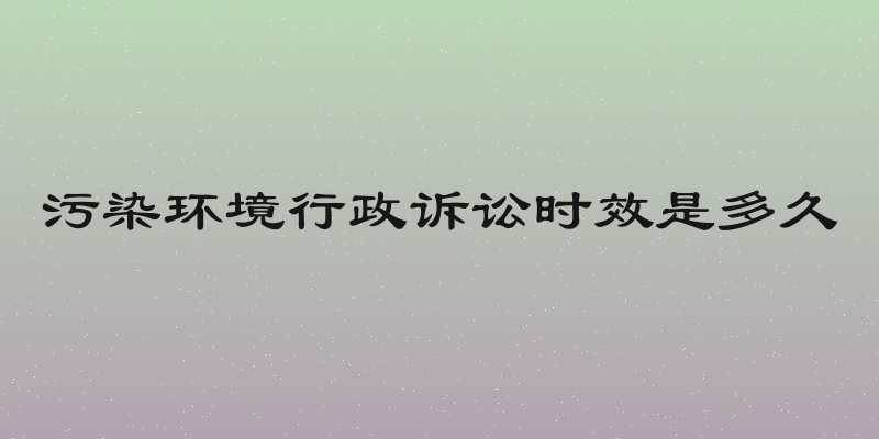 污染环境行政诉讼时效是多久