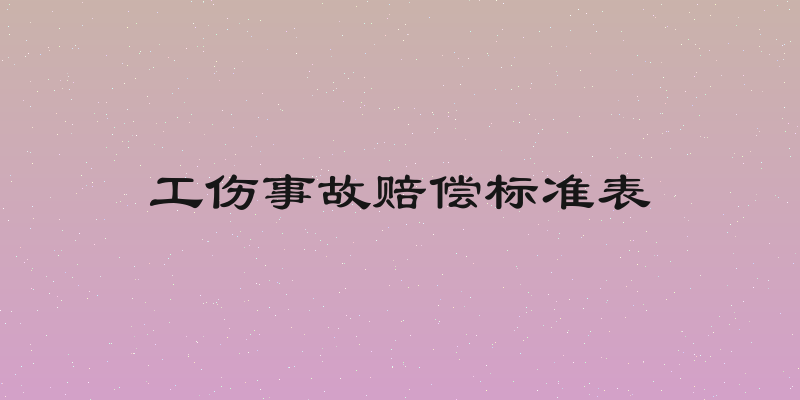 工伤事故赔偿标准表