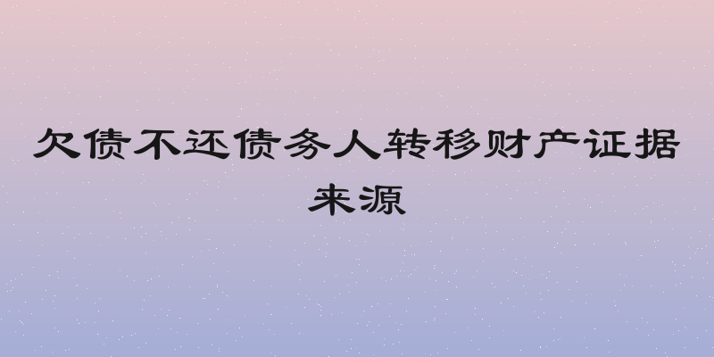 欠债不还债务人转移财产证据来源