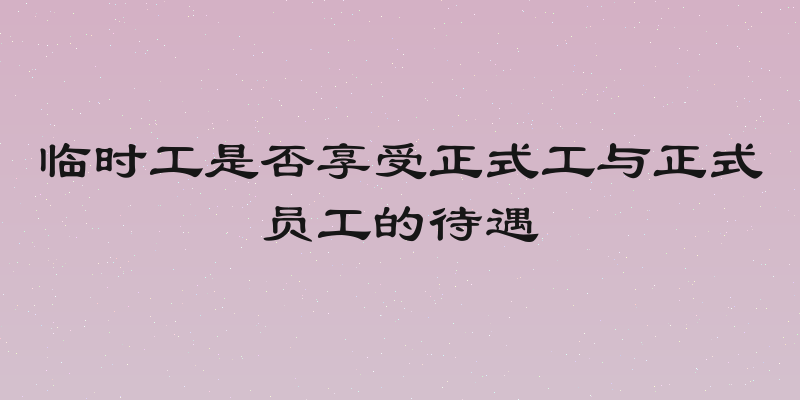 临时工是否享受正式工与正式员工的待遇