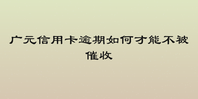 广元信用卡逾期如何才能不被催收