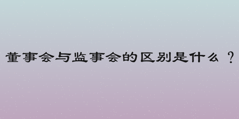 董事会与监事会的区别是什么？