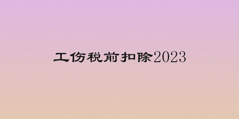 工伤税前扣除2023