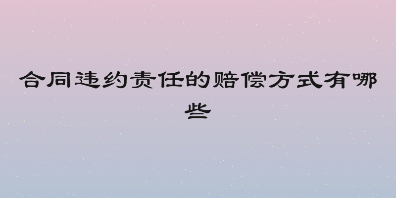 合同违约责任的赔偿方式有哪些