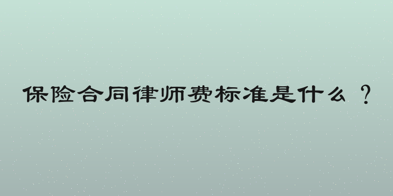 保险合同律师费标准是什么？