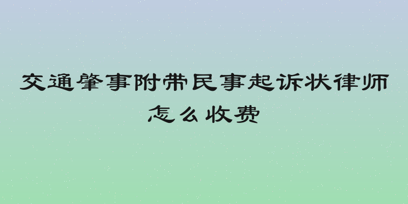 交通肇事附带民事起诉状律师怎么收费