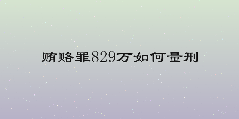 贿赂罪829万如何量刑
