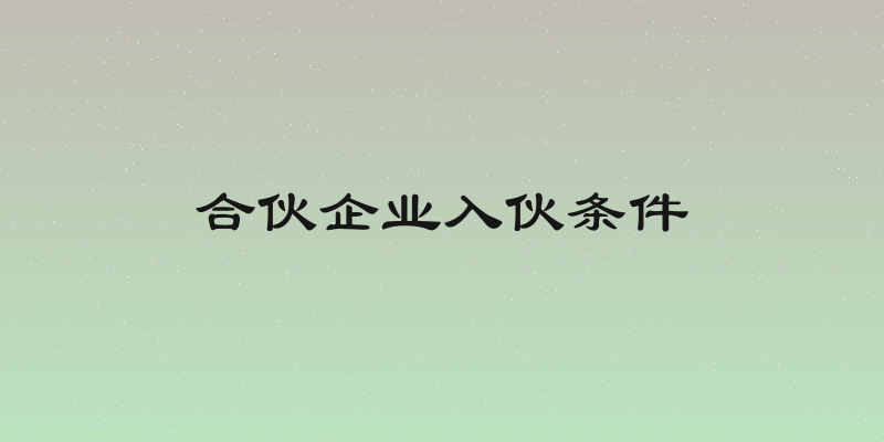 合伙企业入伙条件
