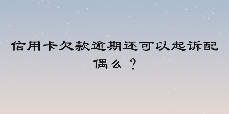 信用卡欠款逾期还可以起诉配偶么？