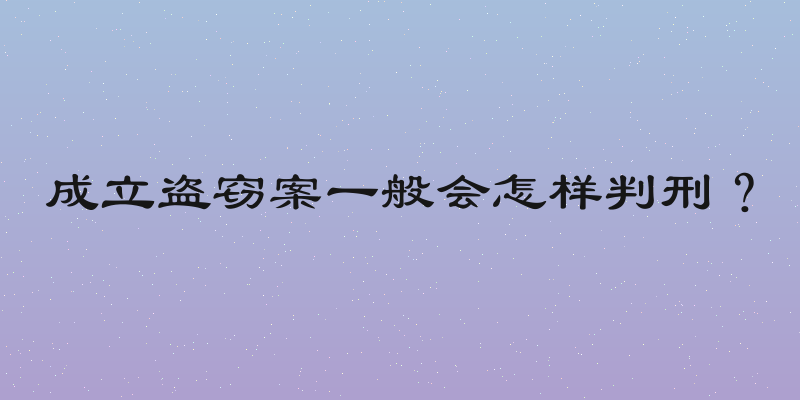 成立盗窃案一般会怎样判刑？