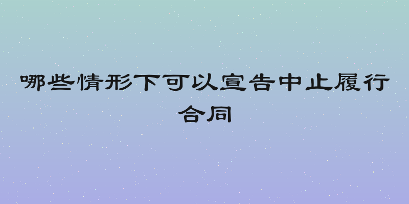 哪些情形下可以宣告中止履行合同