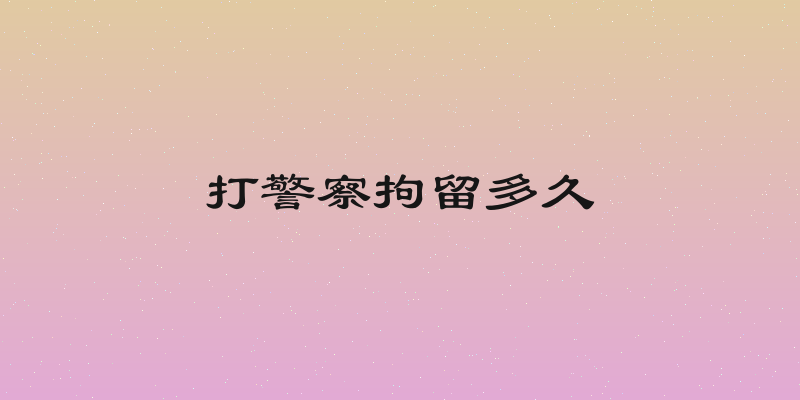 打警察拘留多久