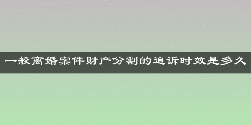 一般离婚案件财产分割的追诉时效是多久