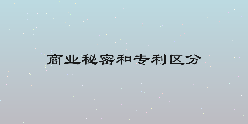 商业秘密和专利区分