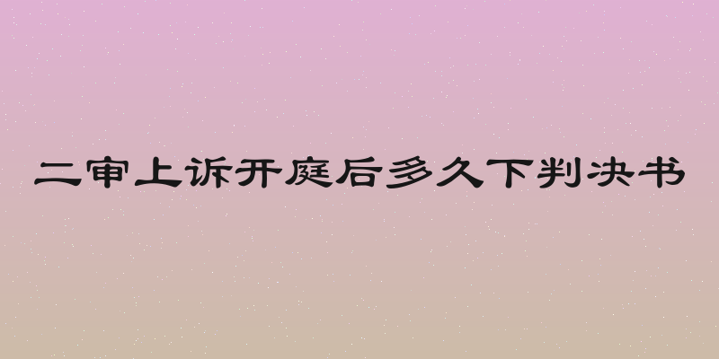 二审上诉开庭后多久下判决书