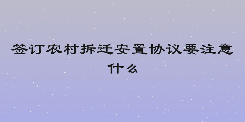 签订农村拆迁安置协议要注意什么