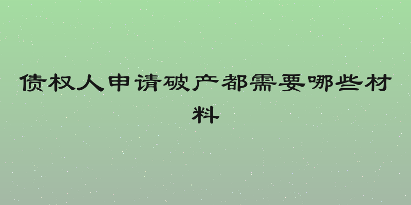 债权人申请破产都需要哪些材料