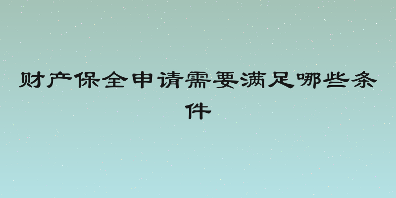 财产保全申请需要满足哪些条件