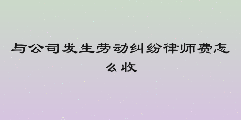 与公司发生劳动纠纷律师费怎么收