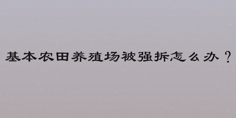 基本农田养殖场被强拆怎么办？