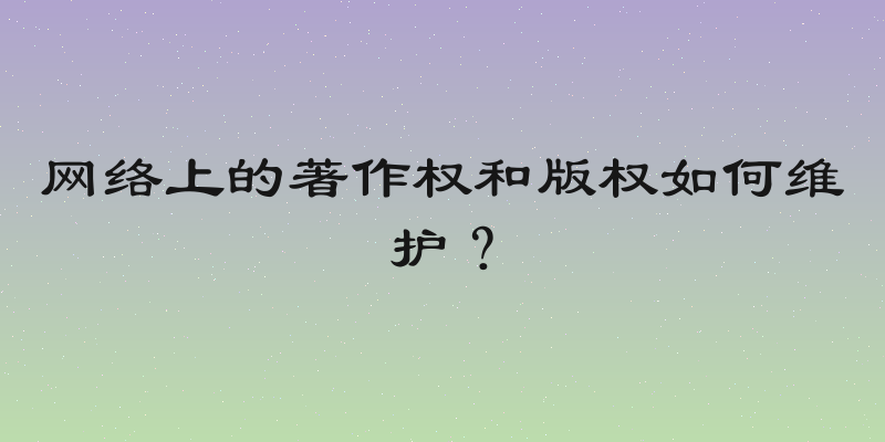 网络上的著作权和版权如何维护？