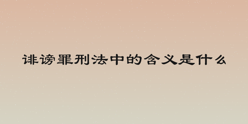 诽谤罪刑法中的含义是什么