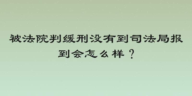 被法院判缓刑没有到司法局报到会怎么样？